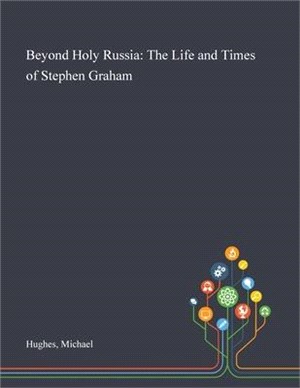 Beyond Holy Russia: The Life and Times of Stephen Graham