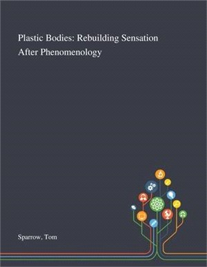 Plastic Bodies: Rebuilding Sensation After Phenomenology