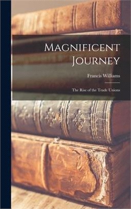 Magnificent Journey; the Rise of the Trade Unions