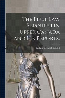 The First Law Reporter in Upper Canada and His Reports.
