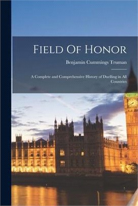 Field Of Honor: A Complete and Comprehensive History of Duelling in All Countries