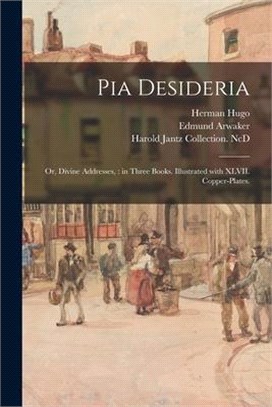 Pia Desideria: or, Divine Addresses,: in Three Books. Illustrated With XLVII. Copper-plates.