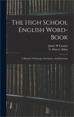 The High School English Word-book: a Manual of Orthoepy, Synonymy, and Derivation