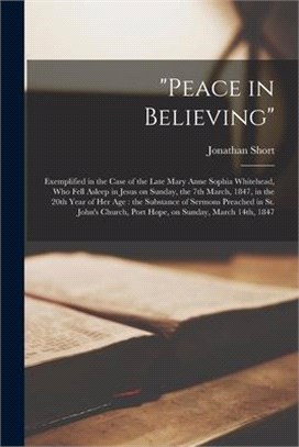 Peace in Believing [microform]: Exemplified in the Case of the Late Mary Anne Sophia Whitehead, Who Fell Asleep in Jesus on Sunday, the 7th March, 184