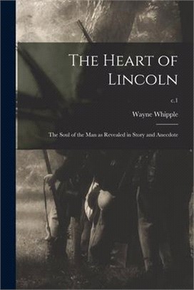 The Heart of Lincoln: the Soul of the Man as Revealed in Story and Anecdote; c.1