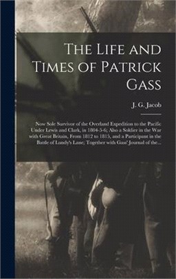 The Life and Times of Patrick Gass [microform]: Now Sole Survivor of the Overland Expedition to the Pacific Under Lewis and Clark, in 1804-5-6; Also a