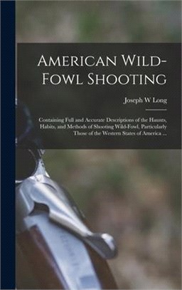 American Wild-fowl Shooting: Containing Full and Accurate Descriptions of the Haunts, Habits, and Methods of Shooting Wild-fowl, Particularly Those