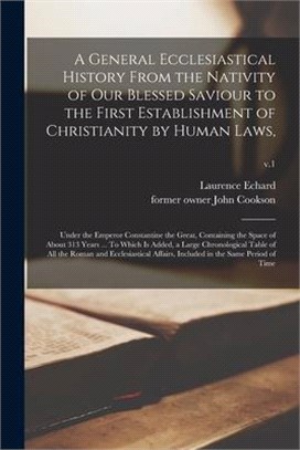 A General Ecclesiastical History From the Nativity of Our Blessed Saviour to the First Establishment of Christianity by Human Laws,: Under the Emperor