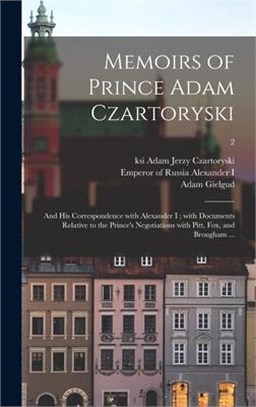 Memoirs of Prince Adam Czartoryski: and His Correspondence With Alexander I; With Documents Relative to the Prince's Negotiations With Pitt, Fox, and