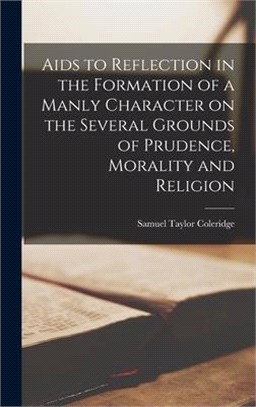 Aids to Reflection in the Formation of a Manly Character on the Several Grounds of Prudence, Morality and Religion [microform]