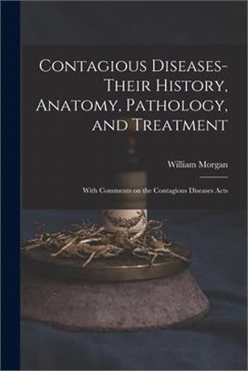 Contagious Diseases-their History, Anatomy, Pathology, and Treatment: With Comments on the Contagious Diseases Acts