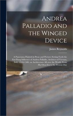 Andrea Palladio and the Winged Device; a Panorama Painted in Prose and Pictures Setting Forth the Far-flung Influence of Andrea Palladio, Architect of