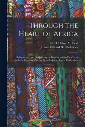 Through the Heart of Africa: Being an Account of a Journey on Bicycles and on Foot From Northern Rhodesia, Past the Great Lakes, to Egypt, Undertak