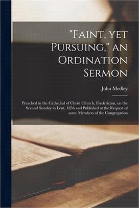 Faint, yet Pursuing, an Ordination Sermon [microform]: Preached in the Cathedral of Christ Church, Fredericton, on the Second Sunday in Lent, 1856 and