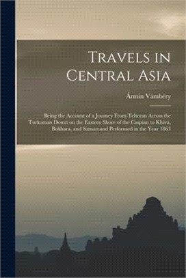Travels in Central Asia: Being the Account of a Journey From Teheran Across the Turkoman Desert on the Eastern Shore of the Caspian to Khiva, B