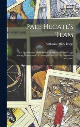 Pale Hecate's Team; an Examination of the Beliefs on Witchcraft and Magic Among Shakespeare's Contemporaries and His Immediate Successors