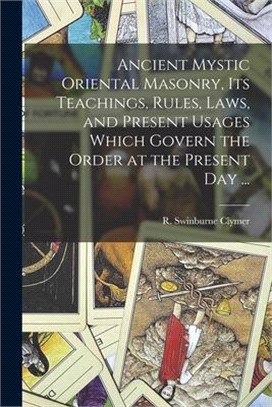 Ancient Mystic Oriental Masonry, Its Teachings, Rules, Laws, and Present Usages Which Govern the Order at the Present Day ...
