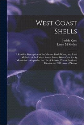 West Coast Shells: a Familiar Description of the Marine, Fresh Water, and Land Mollusks of the United States, Found West of the Rocky Mou