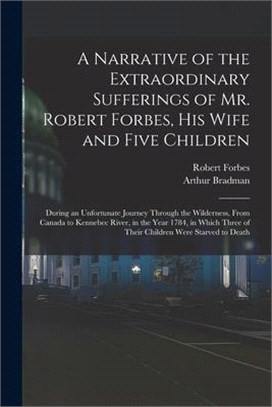 A Narrative of the Extraordinary Sufferings of Mr. Robert Forbes, His Wife and Five Children [microform]: During an Unfortunate Journey Through the Wi