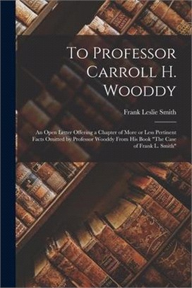 To Professor Carroll H. Wooddy: an Open Letter Offering a Chapter of More or Less Pertinent Facts Omitted by Professor Wooddy From His Book The Case o