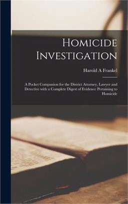 Homicide Investigation: a Pocket Companion for the District Attorney, Lawyer and Detective With a Complete Digest of Evidence Pertaining to Ho