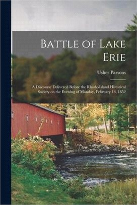 Battle of Lake Erie [microform]: a Discourse Delivered Before the Rhode-Island Historical Society on the Evening of Monday, February 16, 1852