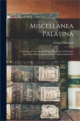 Miscellanea Palatina: Consisting of Genealogical Essays Illustrative of Cheshire Domesday Roll, Compiled From Original Authorities