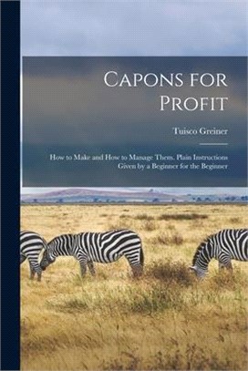 Capons for Profit: How to Make and How to Manage Them. Plain Instructions Given by a Beginner for the Beginner