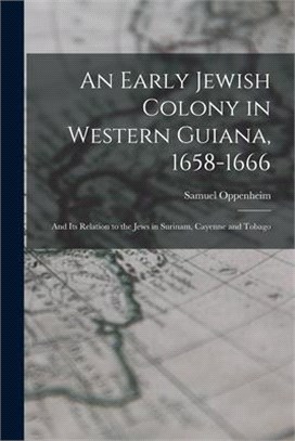 An Early Jewish Colony in Western Guiana, 1658-1666: and Its Relation to the Jews in Surinam, Cayenne and Tobago