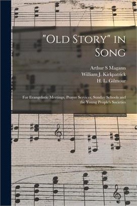 Old Story in Song: for Evangelistic Meetings, Prayer Services, Sunday Schools and the Young People's Societies