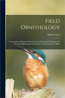 Field Ornithology [microform]: Comprising a Manual of Instruction for Procuring, Preparing and Preserving Birds and a Check List of North American Bi