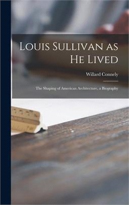 Louis Sullivan as He Lived; the Shaping of American Architecture, a Biography