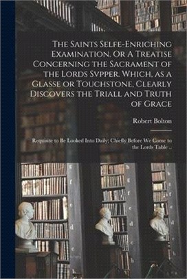 The Saints Selfe-enriching Examination. Or A Treatise Concerning the Sacrament of the Lords Svpper. Which, as a Glasse or Touchstone, Clearly Discover