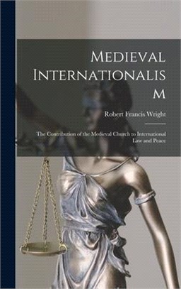 Medieval Internationalism; the Contribution of the Medieval Church to International Law and Peace