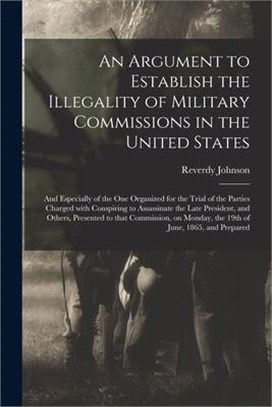 An Argument to Establish the Illegality of Military Commissions in the United States: and Especially of the One Organized for the Trial of the Parties