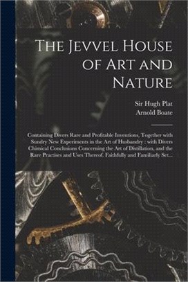 The Jevvel House of Art and Nature: Containing Divers Rare and Profitable Inventions, Together With Sundry New Experiments in the Art of Husbandry: Wi