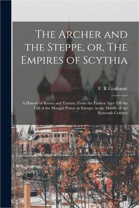 The Archer and the Steppe, or, The Empires of Scythia: a History of Russia and Tartary, From the Earliest Ages Till the Fall of the Mongul Power in Eu