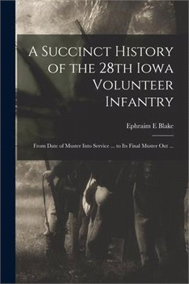 A Succinct History of the 28th Iowa Volunteer Infantry: From Date of Muster Into Service ... to Its Final Muster out ...