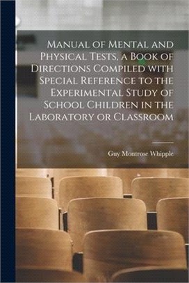 Manual of Mental and Physical Tests, a Book of Directions Compiled With Special Reference to the Experimental Study of School Children in the Laborato