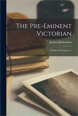 The Pre-eminent Victorian: a Study of Tennyson. --