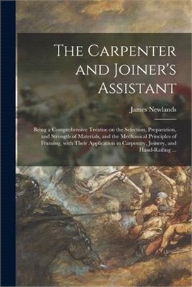 The Carpenter and Joiner's Assistant: Being a Comprehensive Treatise on the Selection, Preparation, and Strength of Materials, and the Mechanical Prin