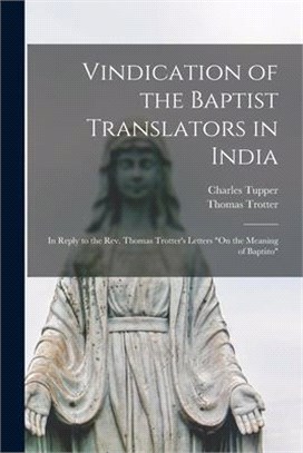 Vindication of the Baptist Translators in India [microform]: in Reply to the Rev. Thomas Trotter's Letters On the Meaning of Baptizo