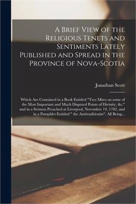 A Brief View of the Religious Tenets and Sentiments Lately Published and Spread in the Province of Nova-Scotia [microform]: Which Are Contained in a B