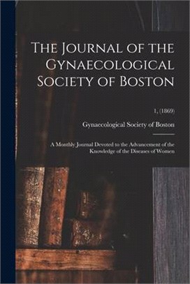 The Journal of the Gynaecological Society of Boston: a Monthly Journal Devoted to the Advancement of the Knowledge of the Diseases of Women; 1, (1869)