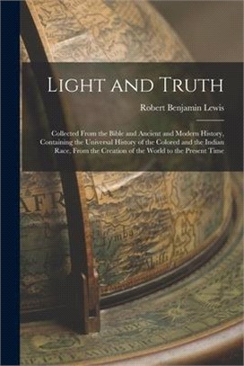 Light and Truth: Collected From the Bible and Ancient and Modern History, Containing the Universal History of the Colored and the India