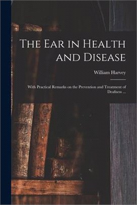 The Ear in Health and Disease: With Practical Remarks on the Prevention and Treatment of Deafness ...