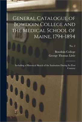 General Catalogue of Bowdoin College and the Medical School of Maine, 1794-1894: Including a Historical Sketch of the Institution During Its First Cen
