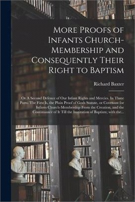 More Proofs of Infants Church-membership and Consequently Their Right to Baptism: or A Second Defence of Our Infant Rights and Mercies. In Three Parts