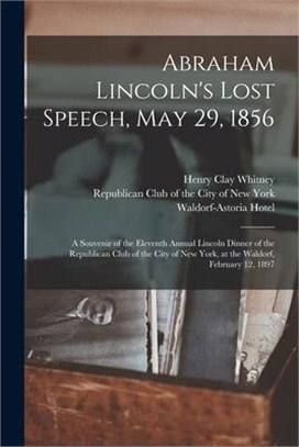 Abraham Lincoln's Lost Speech, May 29, 1856: a Souvenir of the Eleventh Annual Lincoln Dinner of the Republican Club of the City of New York, at the W