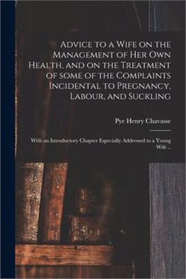 Advice to a Wife on the Management of Her Own Health, and on the Treatment of Some of the Complaints Incidental to Pregnancy, Labour, and Suckling; Wi